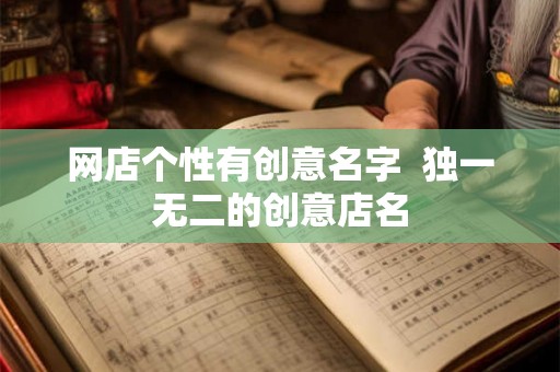 网店个性有创意名字 独一无二的创意店名 网店个性有创意名字 独一无二的创意店名