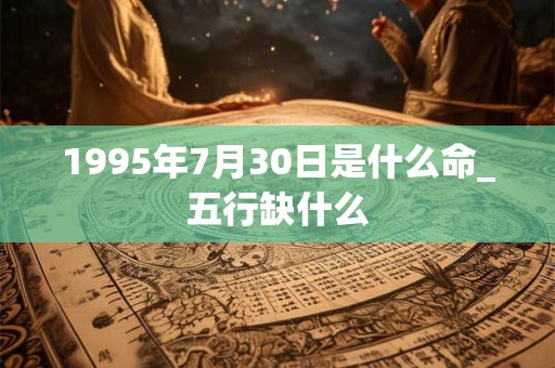 1995年7月30日是什么命_五行缺什么