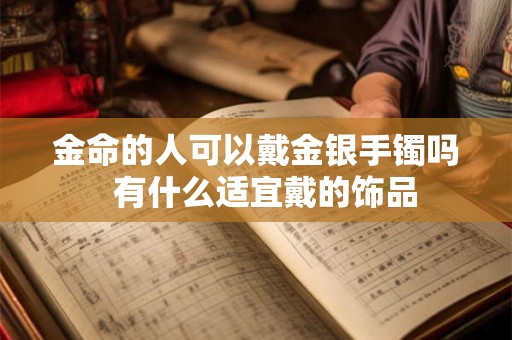金命的人可以戴金银手镯吗  有什么适宜戴的饰品
