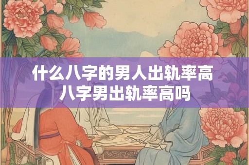 什么八字的男人出轨率高 八字男出轨率高吗