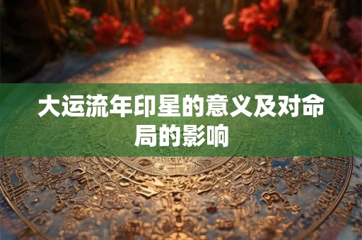 大运流年印星的意义及对命局的影响