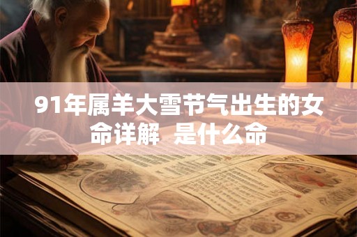 91年属羊大雪节气出生的女命详解  是什么命