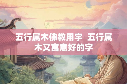 五行属木佛教用字  五行属木又寓意好的字