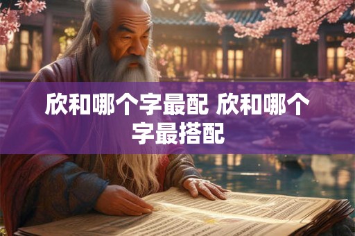 欣和哪个字最配 欣和哪个字最搭配