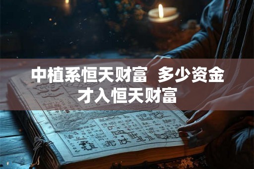 中植系恒天财富  多少资金才入恒天财富