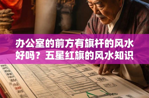 办公室的前方有旗杆的风水好吗？五星红旗的风水知识