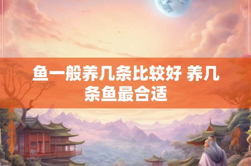 鱼一般养几条比较好 养几条鱼最合适