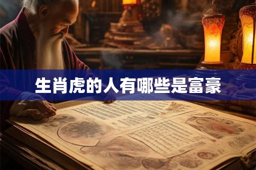 生肖虎的人有哪些是富豪
