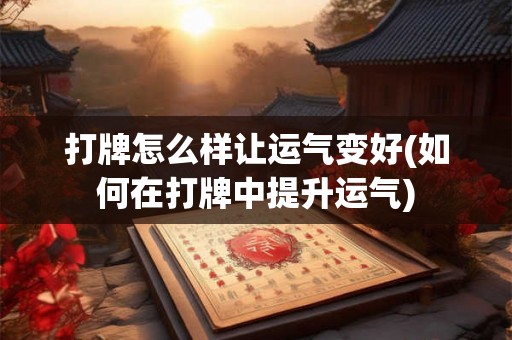 打牌怎么样让运气变好(如何在打牌中提升运气) 打牌怎么样让运气变好(如何在打牌中提升运气)