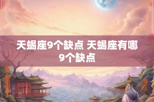 天蝎座9个缺点 天蝎座有哪9个缺点