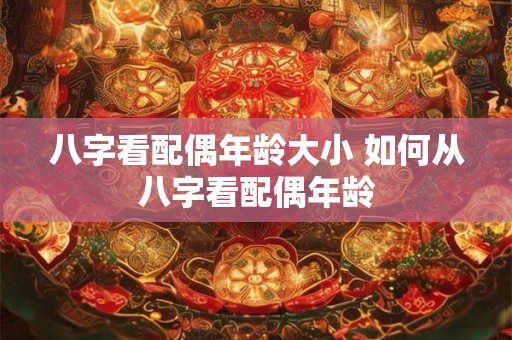 八字看配偶年龄大小 如何从八字看配偶年龄
