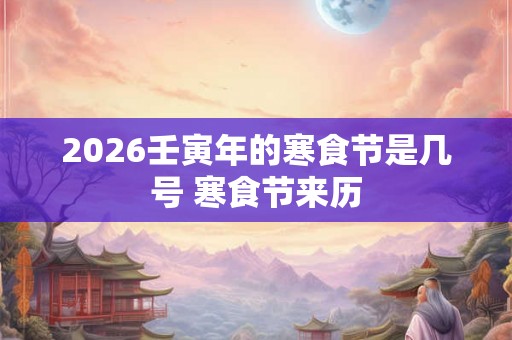 2026壬寅年的寒食节是几号 寒食节来历