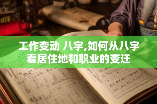 工作变动 八字,如何从八字看居住地和职业的变迁