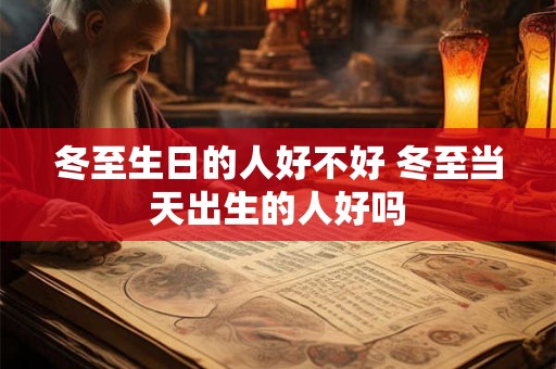冬至生日的人好不好 冬至当天出生的人好吗