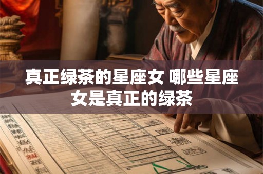真正绿茶的星座女 哪些星座女是真正的绿茶