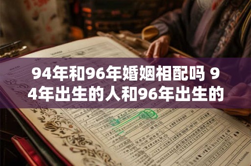 94年和96年婚姻相配吗 94年出生的人和96年出生的人适合结婚吗