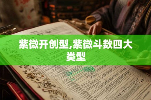 紫微开创型,紫微斗数四大类型