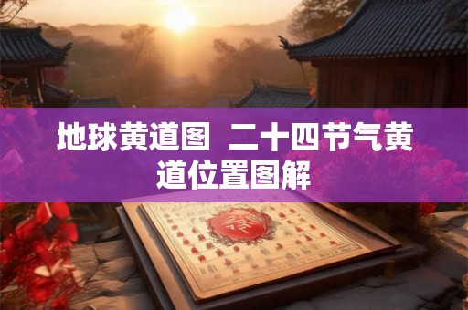 地球黄道图  二十四节气黄道位置图解