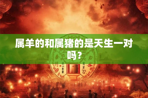 属羊的和属猪的是天生一对吗？