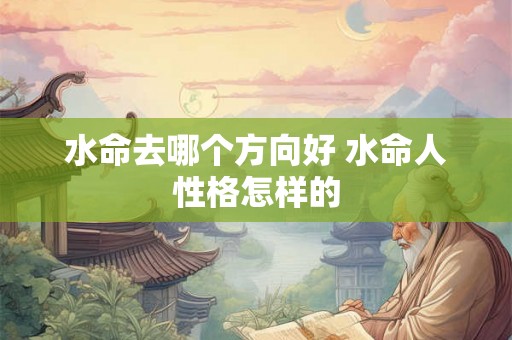 水命去哪个方向好 水命人性格怎样的