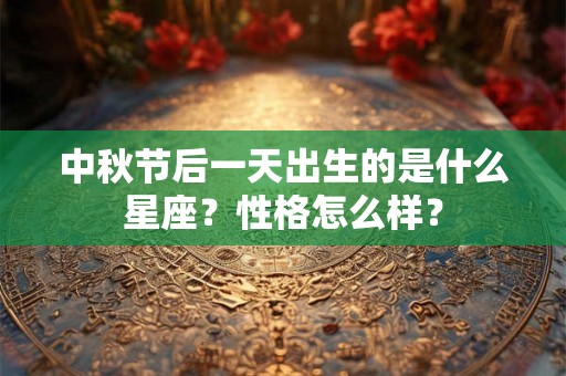 中秋节后一天出生的是什么星座？性格怎么样？