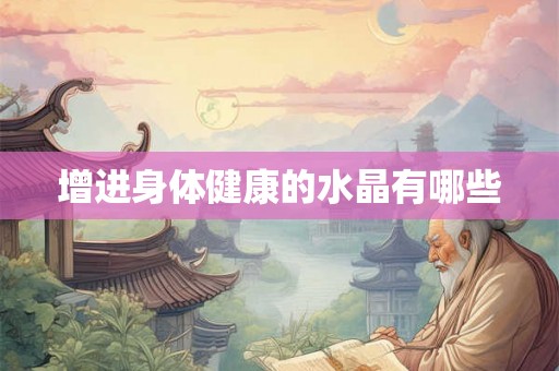 增进身体健康的水晶有哪些