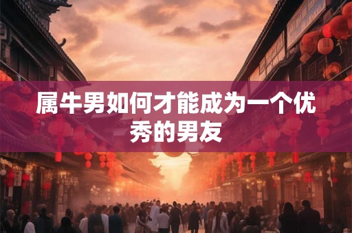 属牛男如何才能成为一个优秀的男友