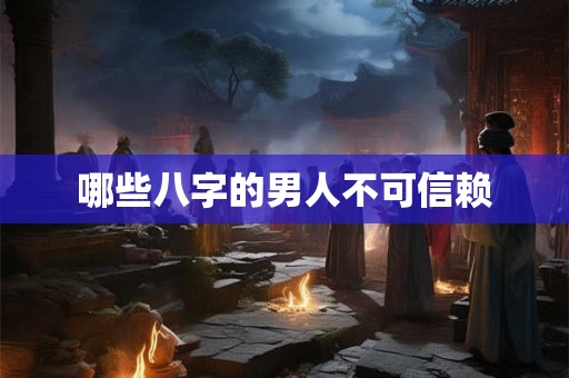 哪些八字的男人不可信赖