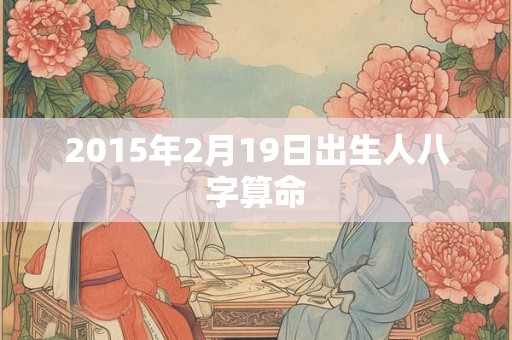2015年2月19日出生人八字算命