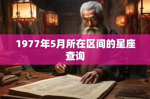 1977年5月所在区间的星座查询 1977年5月所在区间的星座查询