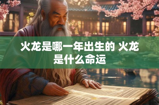 火龙是哪一年出生的 火龙是什么命运