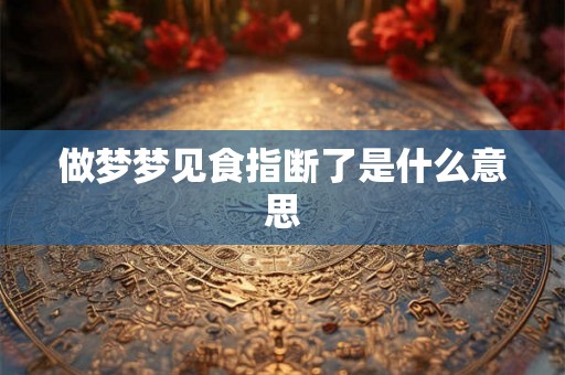 做梦梦见食指断了是什么意思