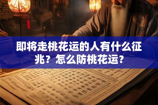 即将走桃花运的人有什么征兆?怎么防桃花运? 即将走桃花运的人有什么征兆?怎么防桃花运?