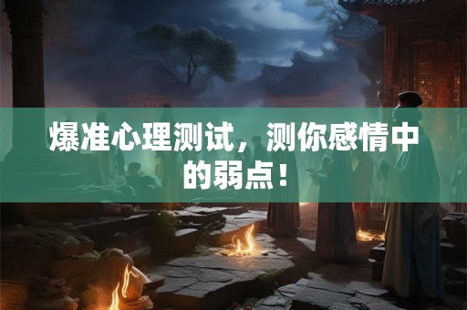 爆准心理测试，测你感情中的弱点！