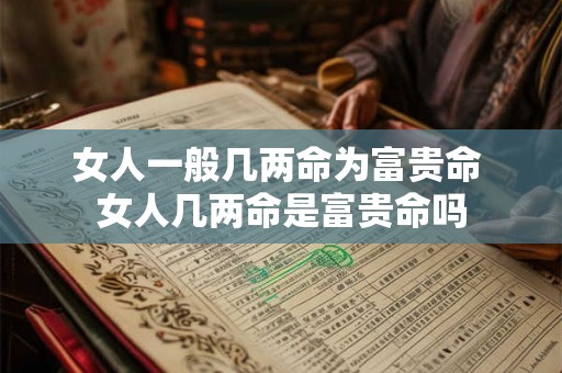 女人一般几两命为富贵命 女人几两命是富贵命吗