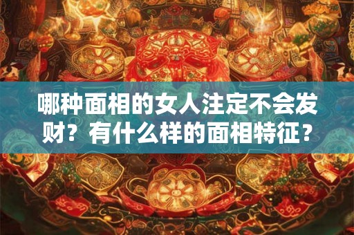 哪种面相的女人注定不会发财？有什么样的面相特征？