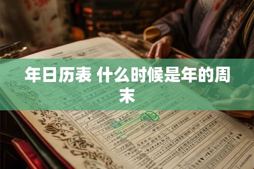 年日历表 什么时候是年的周末 年日历表 什么时候是年的周末