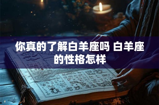 你真的了解白羊座吗 白羊座的性格怎样