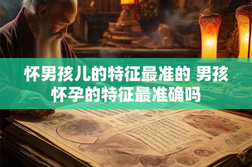 怀男孩儿的特征最准的 男孩怀孕的特征最准确吗