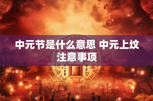 中元节是什么意思 中元上坟注意事项