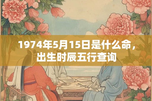 1974年5月15日是什么命，出生时辰五行查询