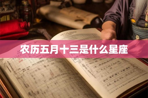农历五月十三是什么星座 农历五月十三是什么星座