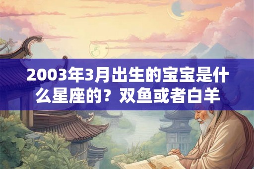 2003年3月出生的宝宝是什么星座的？双鱼或者白羊