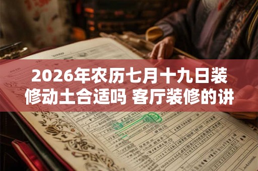 2026年农历七月十九日装修动土合适吗 客厅装修的讲究