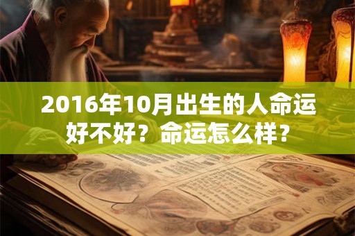 2016年10月出生的人命运好不好?命运怎么样? 2016年10月出生的人命运好不好?命运怎么样?