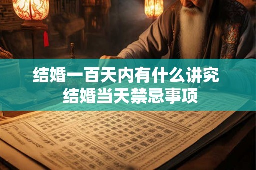 结婚一百天内有什么讲究  结婚当天禁忌事项