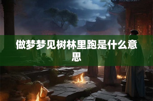 做梦梦见树林里跑是什么意思