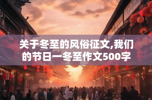 关于冬至的风俗征文,我们的节日一冬至作文500字 关于冬至的风俗征文,我们的节日一冬至作文500字