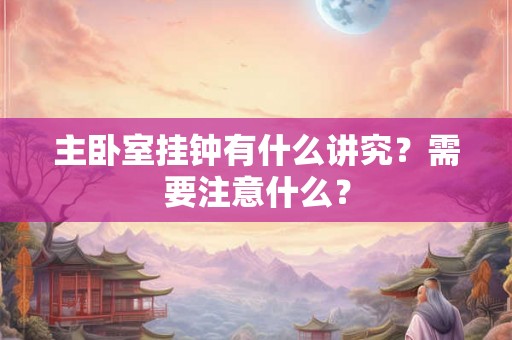 主卧室挂钟有什么讲究？需要注意什么？