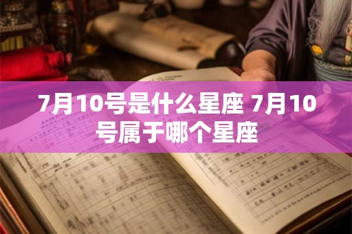 7月10号是什么星座 7月10号属于哪个星座